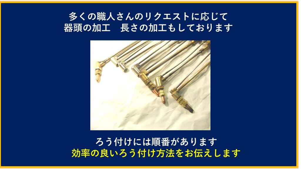 多くの職人さんのリクエストに応じて器頭の加工　長さの加工　改造もしております　ろう付けには順番があります　効率の良い方法をお伝えいたします