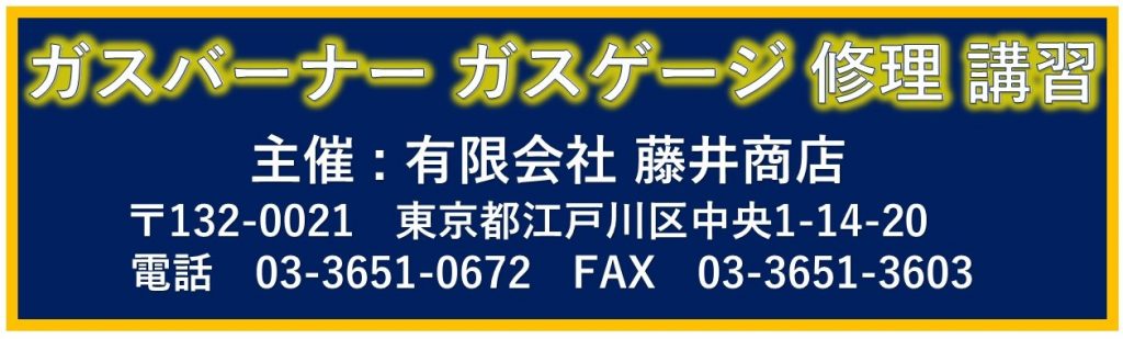 ガスバーナー　ガスゲージ　修理　講習　主催　有限会社　藤井商店　〒-132-0021　東京都江戸川区中央1-14-20　電話03-651-0672　Fax　03-3651-3603