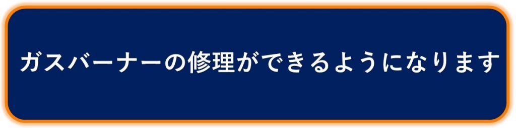 ガスバーナーの修理ができるようになります