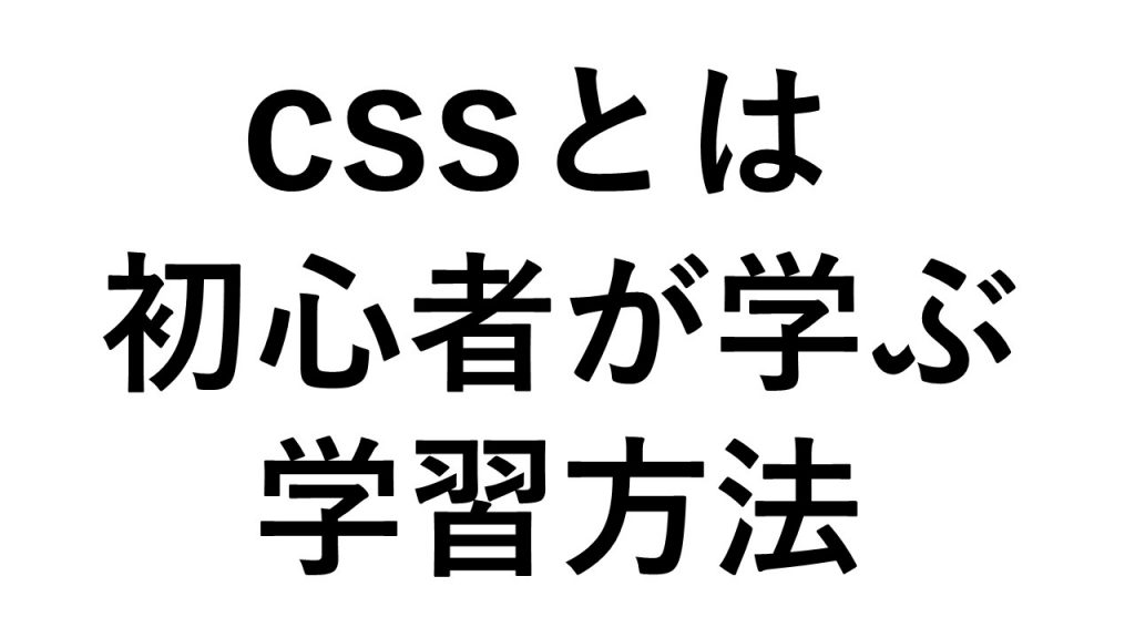 cssとは 初心者が学ぶ学習方法　素人では書き方すらわからない