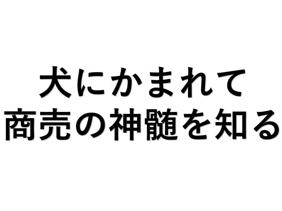 犬にかまれて商売の神髄を知る