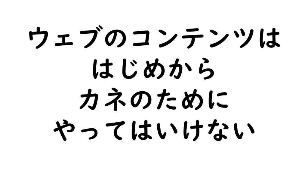 ウェブのコンテンツはお金のためにやってはいけない