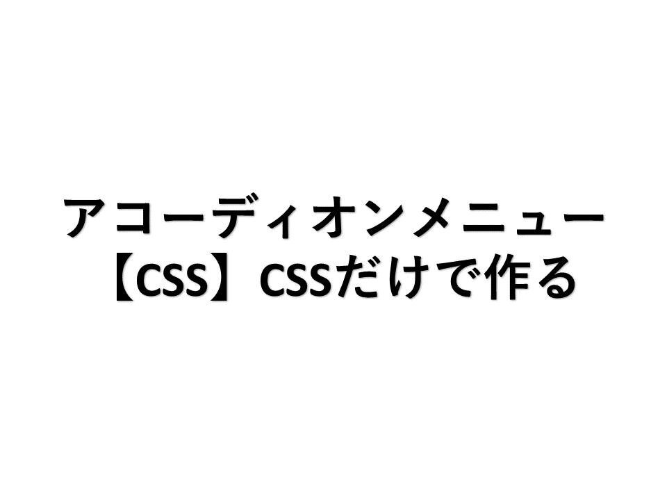 アコーディオンメニュー【CSS】CSSだけで作る