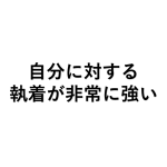 自分に対する執着心が強い