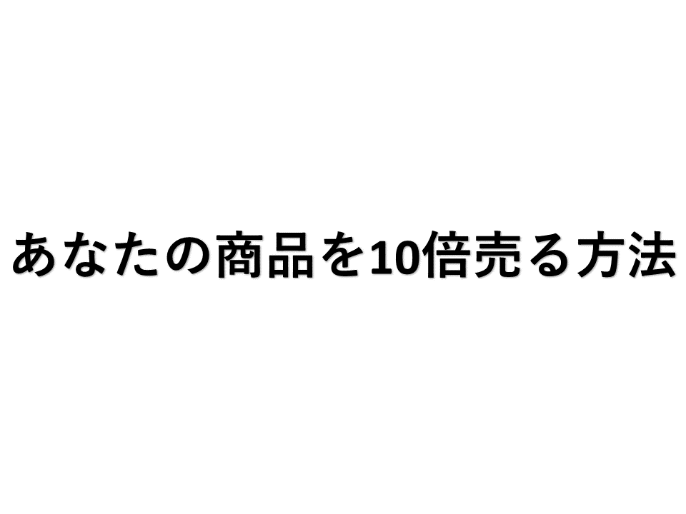 あなたの商品を10倍売る方法