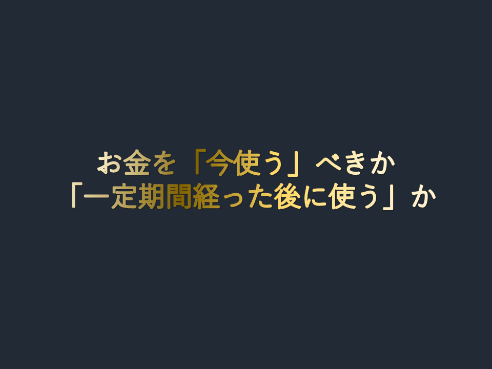 お金を「今使う」べきか「一定期間経った後に使う」べきか、考え方を整理してみた