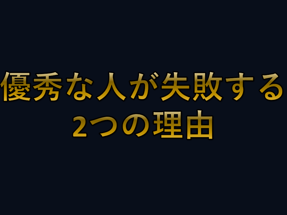 優秀な人が失敗する2つの理由