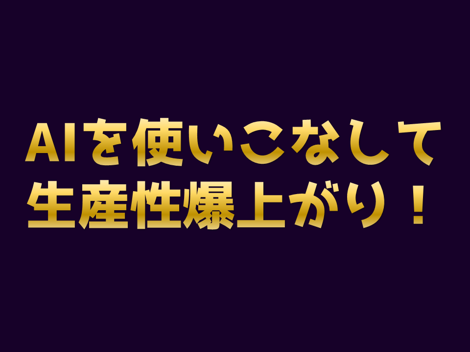 AIを使いこなして 生産性爆上がり！