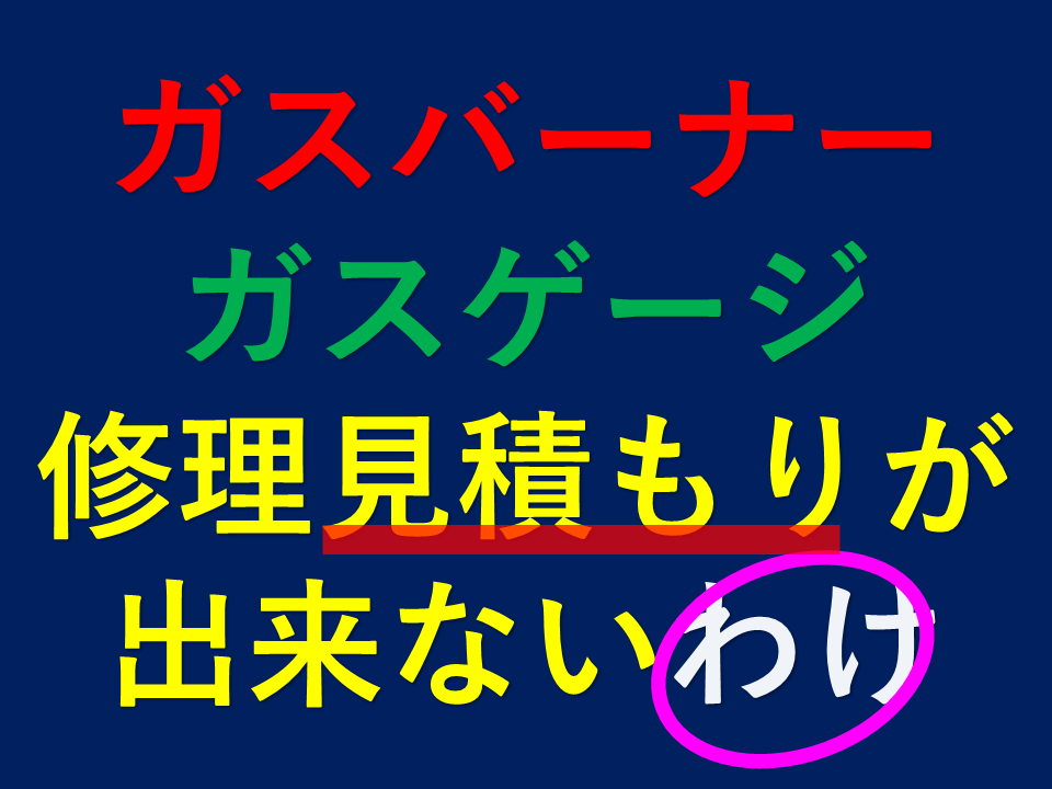 ガスバーナー　ガスゲージ　修理見積もり出来ない訳